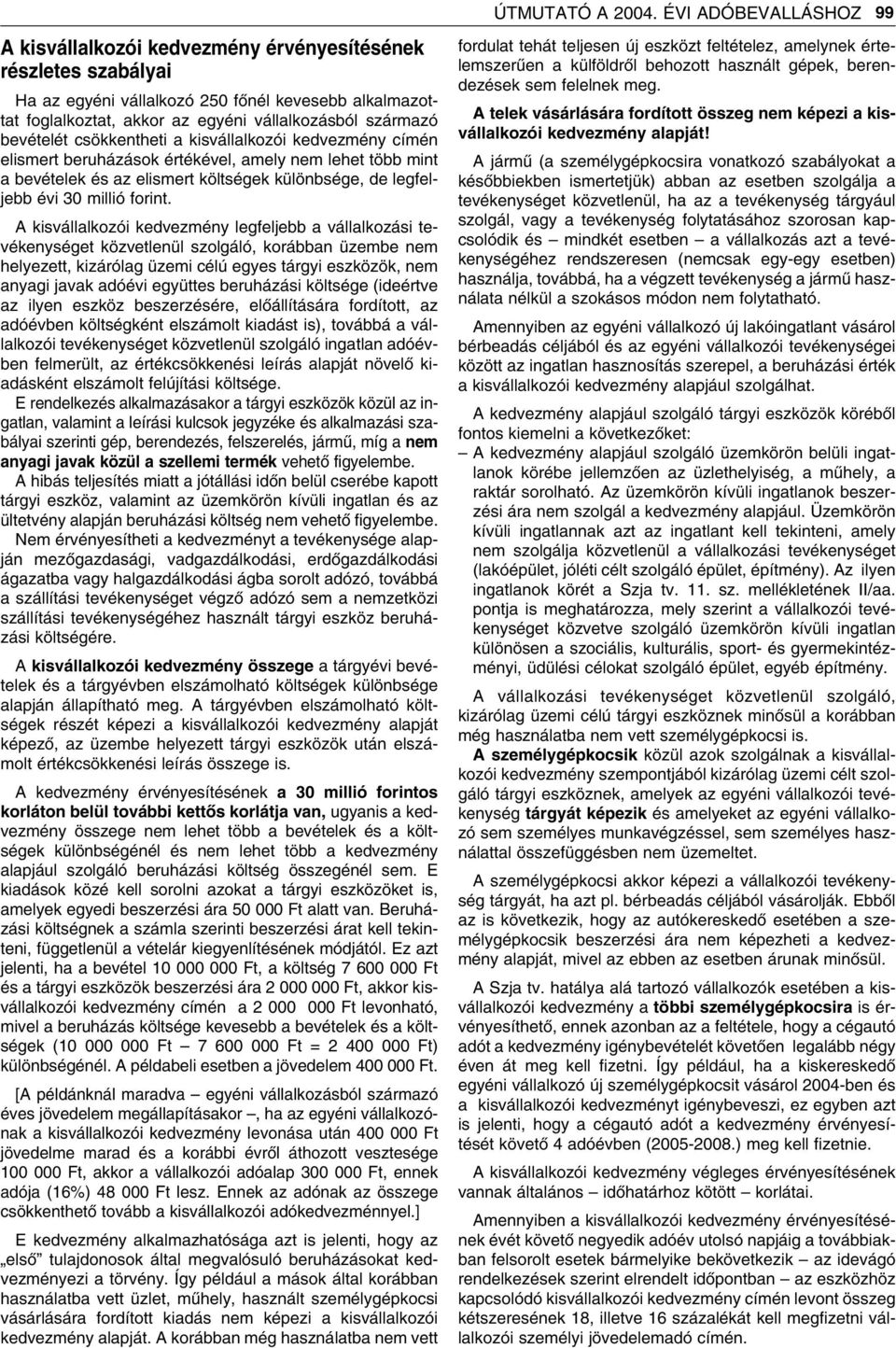 A kisvállalkozói kedvezmény legfeljebb a vállalkozási tevékenységet közvetlenül szolgáló, korábban üzembe nem helyezett, kizárólag üzemi célú egyes tárgyi eszközök, nem anyagi javak adóévi együttes