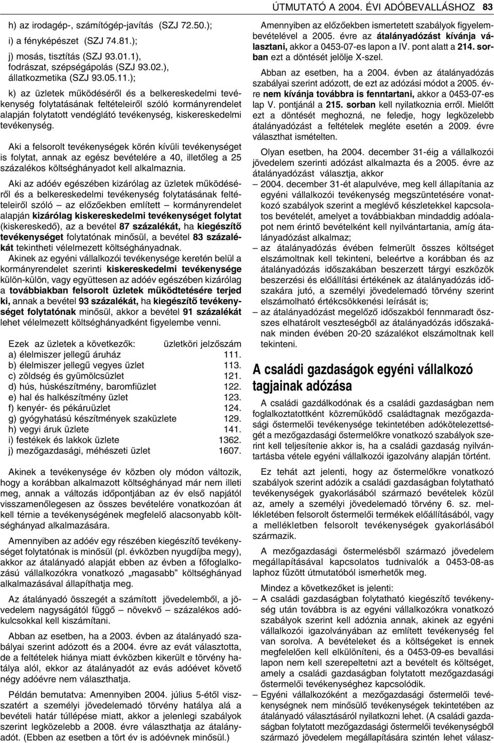 ); k) az üzletek mûködésérôl és a belkereskedelmi tevékenység folytatásának feltételeirôl szóló kormányrendelet alapján folytatott vendéglátó tevékenység, kiskereskedelmi tevékenység.