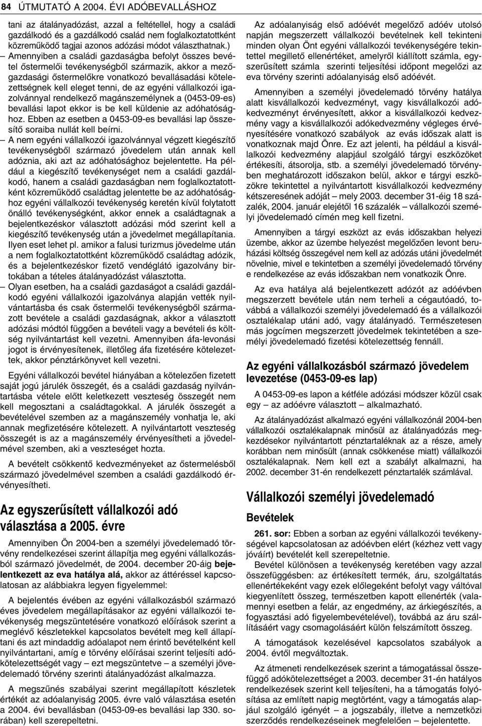 ) Amennyiben a családi gazdaságba befolyt összes bevétel ôstermelôi tevékenységbôl származik, akkor a mezôgazdasági ôstermelôkre vonatkozó bevallásadási kötelezettségnek kell eleget tenni, de az