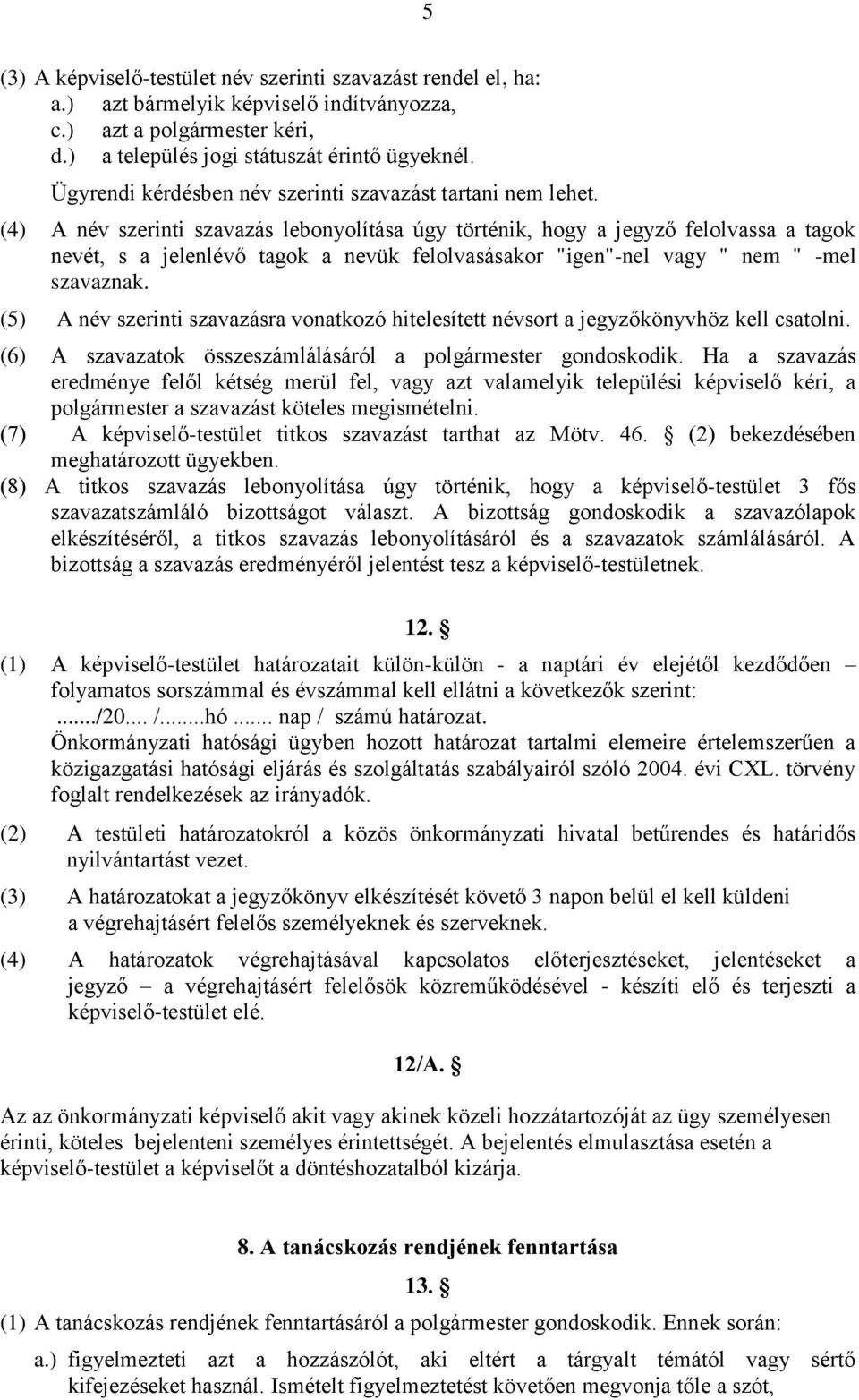 (4) A név szerinti szavazás lebonyolítása úgy történik, hogy a jegyző felolvassa a tagok nevét, s a jelenlévő tagok a nevük felolvasásakor "igen"-nel vagy " nem " -mel szavaznak.