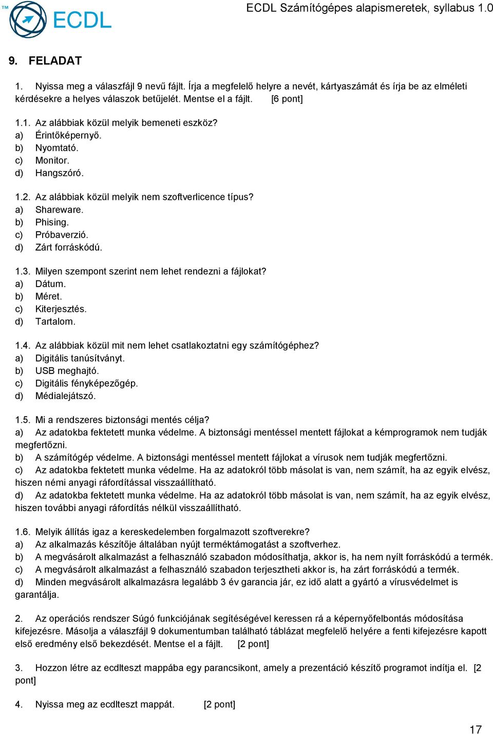 Milyen szempont szerint nem lehet rendezni a fájlokat? a) Dátum. b) Méret. c) Kiterjesztés. d) Tartalom. 1.4. Az alábbiak közül mit nem lehet csatlakoztatni egy számítógéphez?