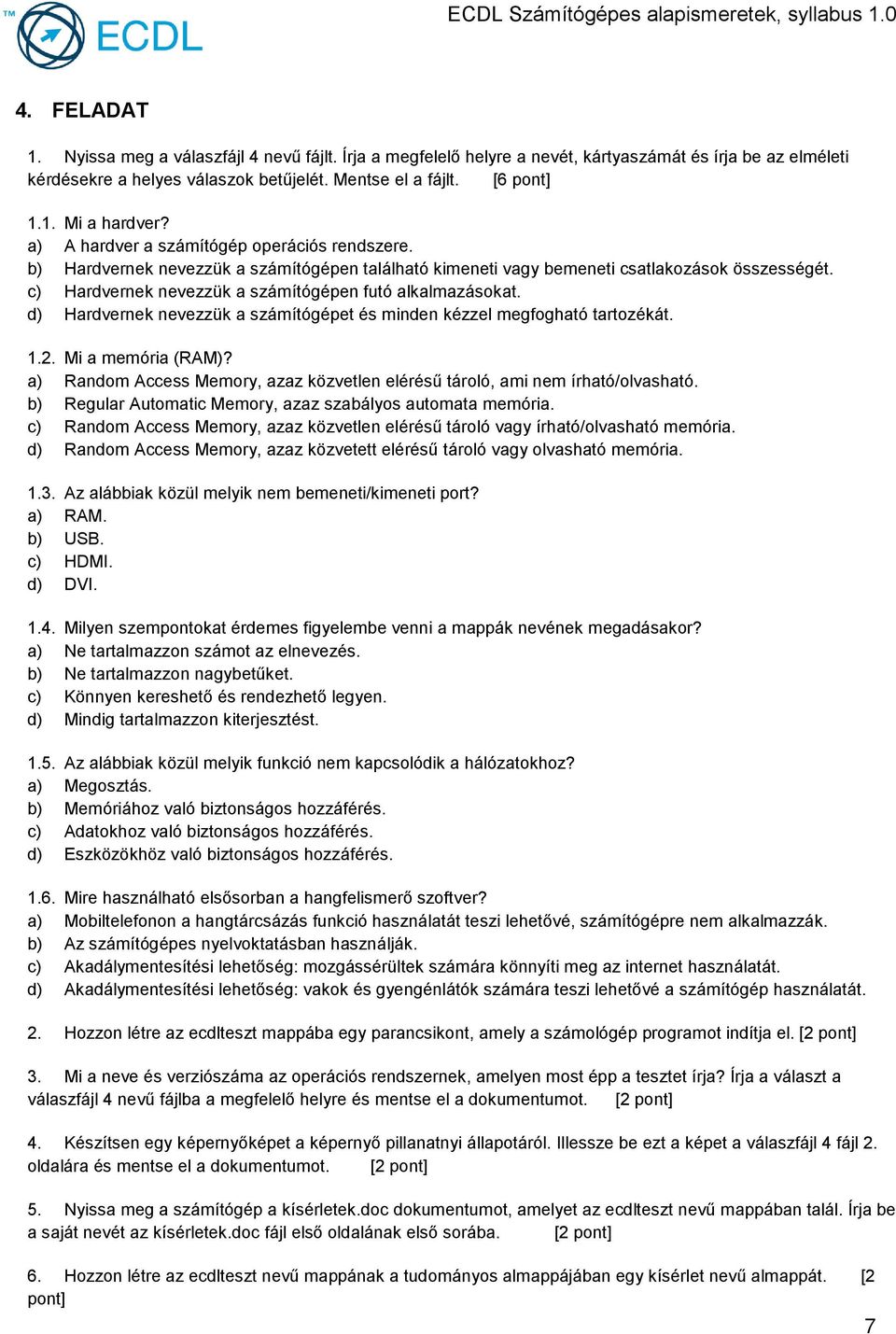 c) Hardvernek nevezzük a számítógépen futó alkalmazásokat. d) Hardvernek nevezzük a számítógépet és minden kézzel megfogható tartozékát. 1.2. Mi a memória (RAM)?