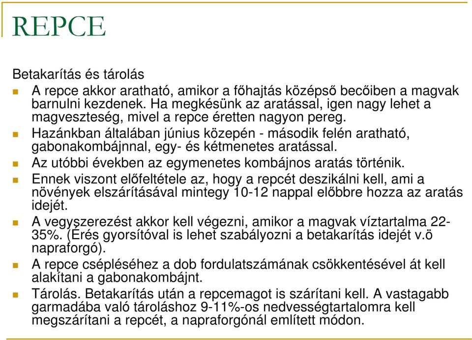 Hazánkban általában június közepén - második felén aratható, gabonakombájnnal, egy- és kétmenetes aratással. Az utóbbi években az egymenetes kombájnos aratás történik.