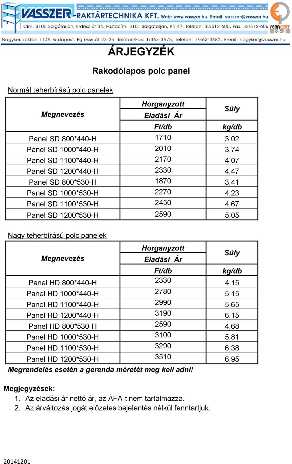 Ft/db Súly kg/db Panel HD 800*440-H 2330 4,15 Panel HD 1000*440-H 2780 5,15 Panel HD 1100*440-H 2990 5,65 Panel HD 1200*440-H 3190 6,15 Panel HD 800*530-H 2590 4,68 Panel HD 1000*530-H 3100 5,81