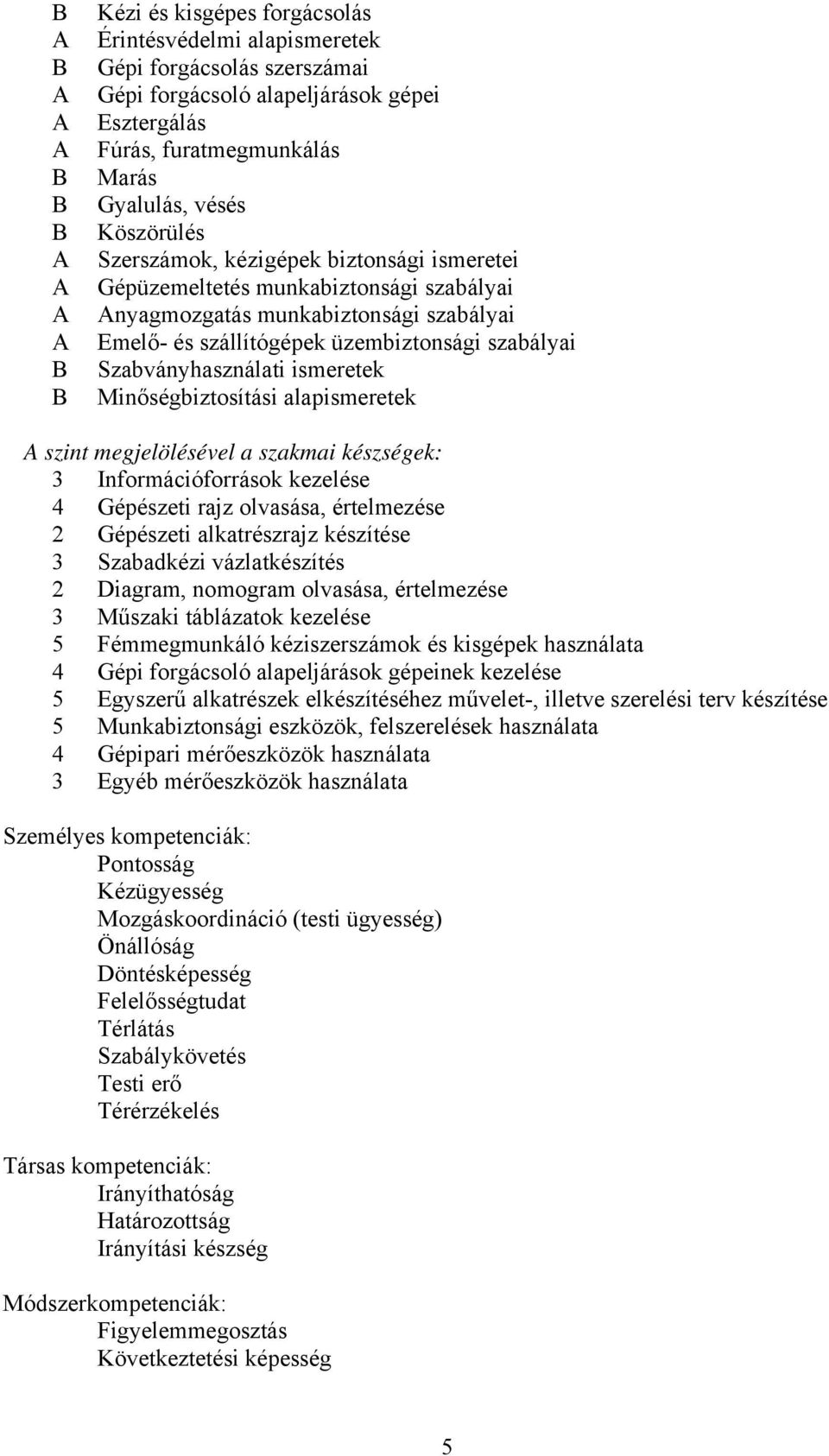 ismeretek Minőségbiztosítási alapismeretek szint megjelölésével a szakmai készségek: 3 Információforrások kezelése 4 Gépészeti rajz olvasása, értelmezése 2 Gépészeti alkatrészrajz készítése 3