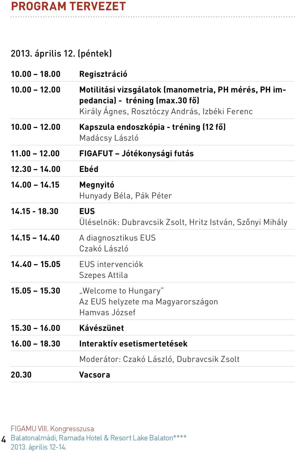 15 Megnyitó Hunyady Béla, Pák Péter 14.15-18.30 EUS Üléselnök: Dubravcsik Zsolt, Hritz István, Szőnyi Mihály 14.15 14.40 A diagnosztikus EUS Czakó László 14.40 15.