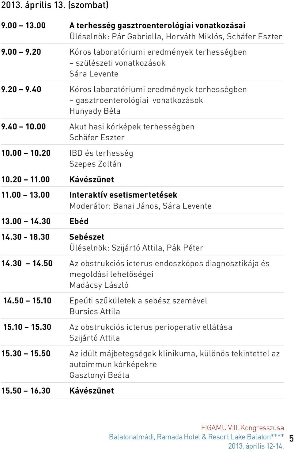 00 Akut hasi kórképek terhességben Schäfer Eszter 10.00 10.20 IBD és terhesség Szepes Zoltán 10.20 11.00 Kávészünet 11.00 13.00 Interaktív esetismertetések Moderátor: Banai János, Sára Levente 13.