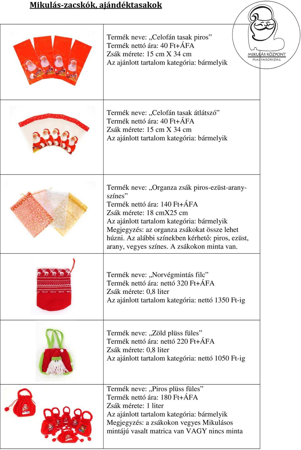 cm Az ajánlott tartalom kategória: bármelyik Megjegyzés: az organza zsákokat össze lehet húzni. Az alábbi színekben kérhető: piros, ezüst, arany, vegyes színes. A zsákokon minta van.