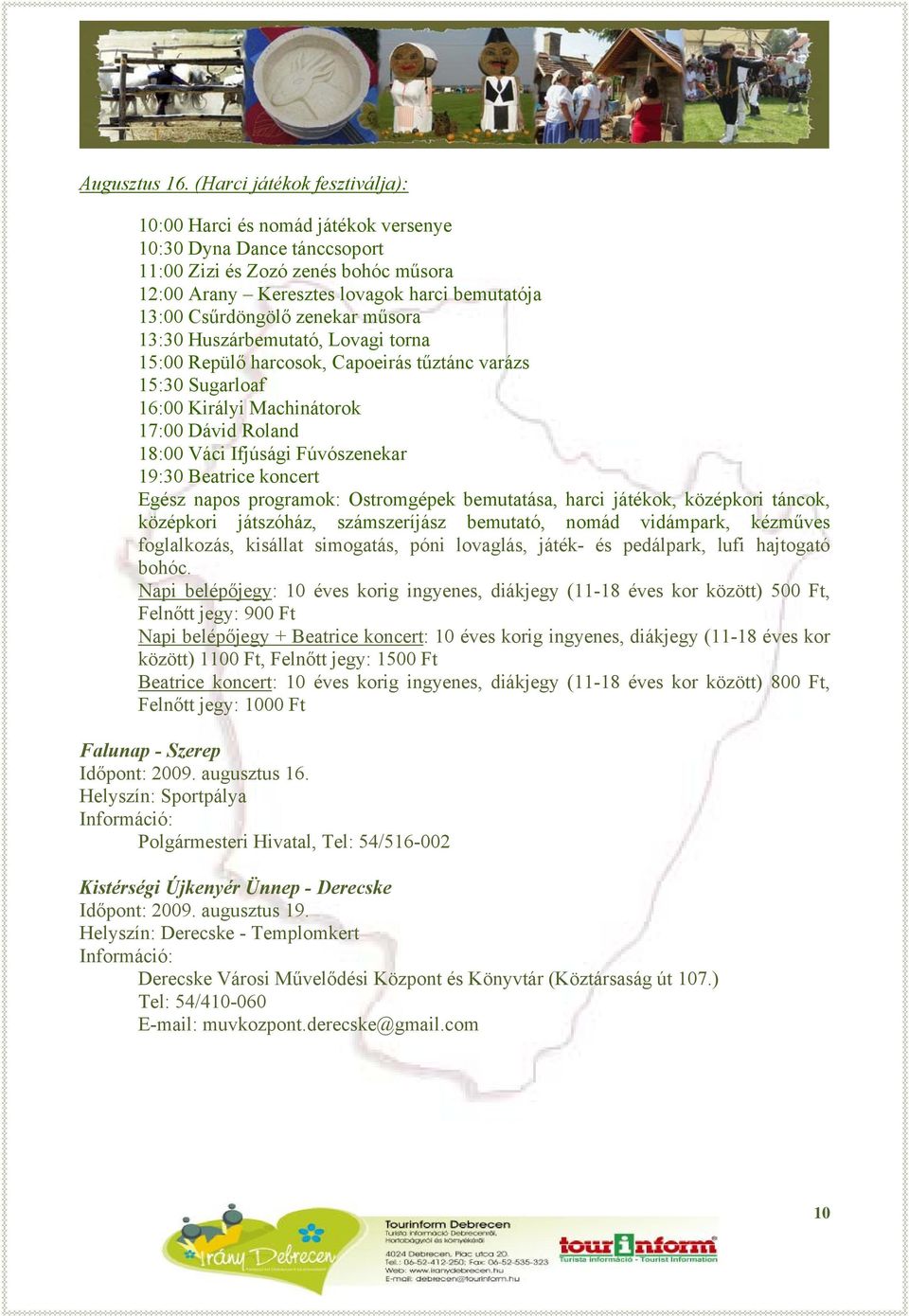 zenekar műsora 13:30 Huszárbemutató, Lovagi torna 15:00 Repülő harcosok, Capoeirás tűztánc varázs 15:30 Sugarloaf 16:00 Királyi Machinátorok 17:00 Dávid Roland 18:00 Váci Ifjúsági Fúvószenekar 19:30