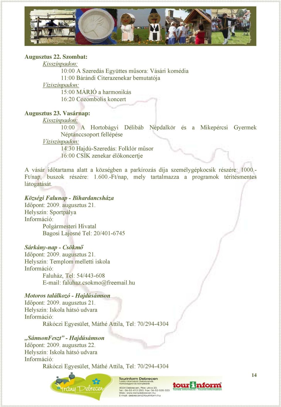 Vasárnap: Kisszínpadon: 10:00 A Hortobágyi Délibáb Népdalkör és a Mikepércsi Gyermek Néptánccsoport fellépése Víziszínpadon: 14:30 Hajdú-Szeredás: Folklór műsor 16:00 CSÍK zenekar élőkoncertje A