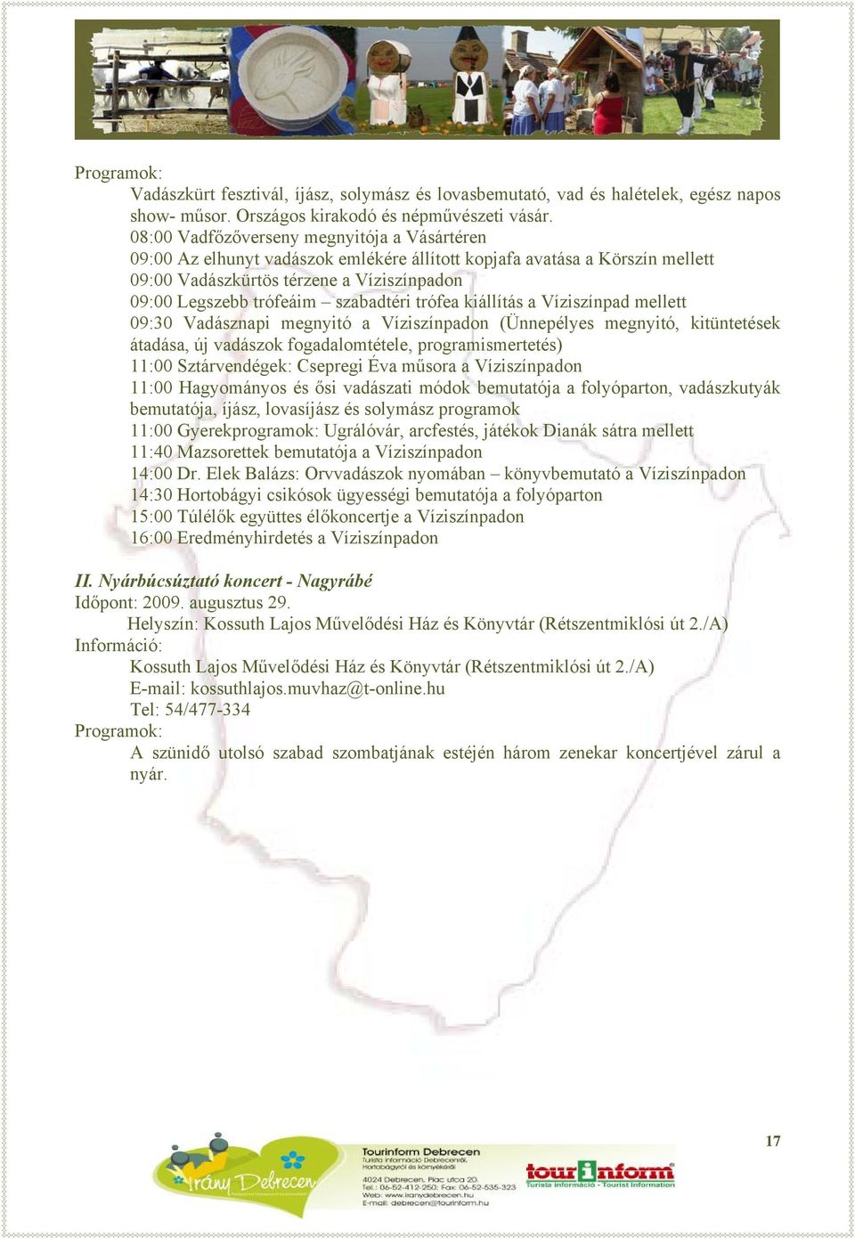 szabadtéri trófea kiállítás a Víziszínpad mellett 09:30 Vadásznapi megnyitó a Víziszínpadon (Ünnepélyes megnyitó, kitüntetések átadása, új vadászok fogadalomtétele, programismertetés) 11:00