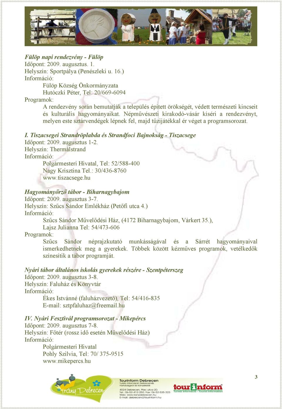 Népművészeti kirakodó-vásár kíséri a rendezvényt, melyen este sztárvendégek lépnek fel, majd tűzijátékkal ér véget a programsorozat. I.
