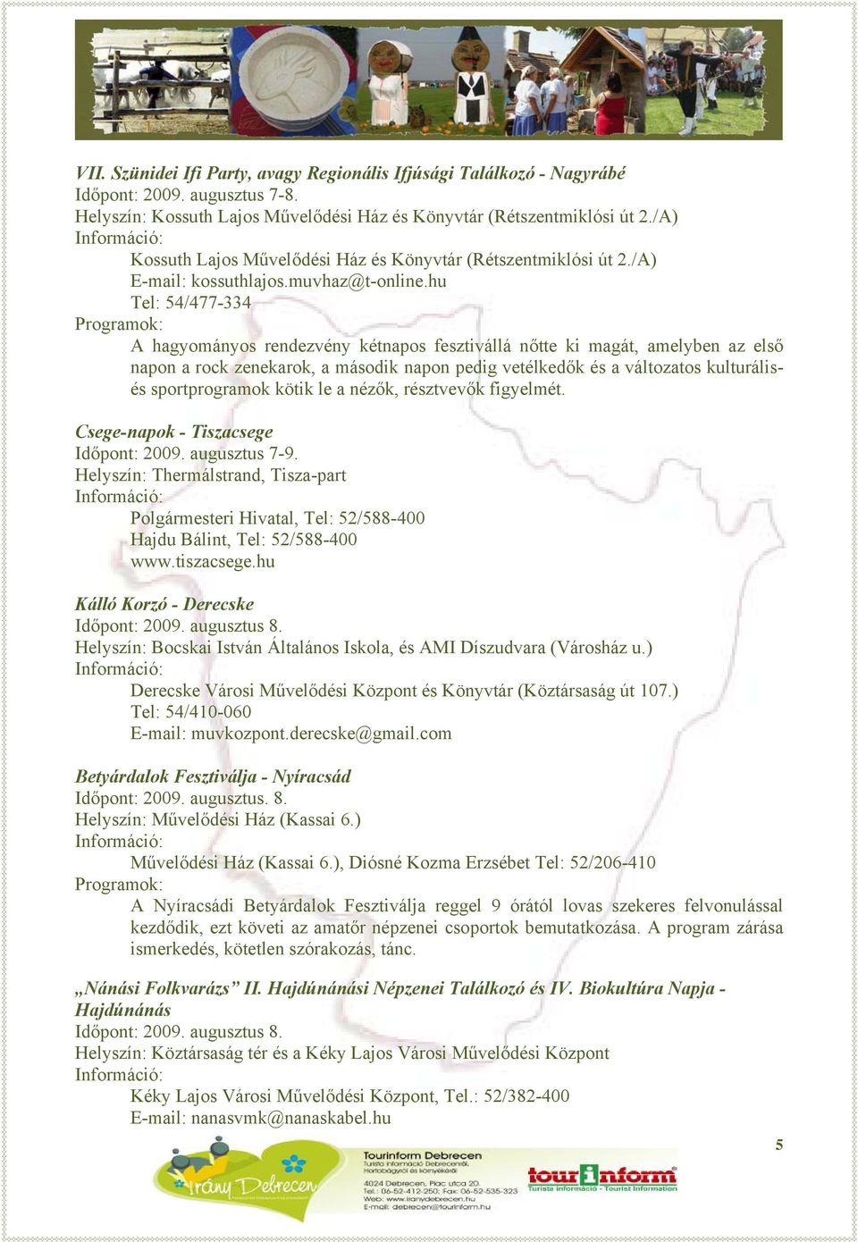 hu Tel: 54/477-334 A hagyományos rendezvény kétnapos fesztivállá nőtte ki magát, amelyben az első napon a rock zenekarok, a második napon pedig vetélkedők és a változatos kulturálisés sportprogramok