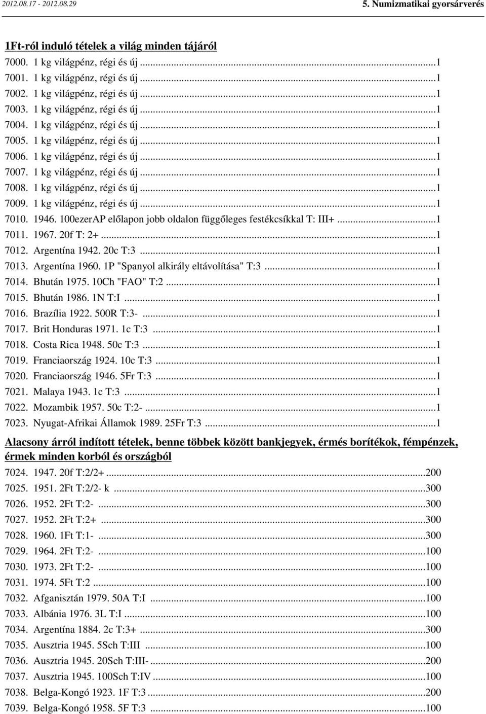 1 kg világpénz, régi és új...1 7010. 1946. 100ezerAP előlapon jobb oldalon függőleges festékcsíkkal T: III+...1 7011. 1967. 20f T: 2+...1 7012. Argentína 1942. 20c T:3...1 7013. Argentína 1960.