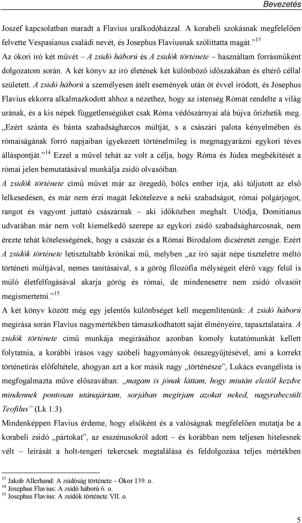 A zsidó háború a személyesen átélt események után öt évvel íródott, és Josephus Flavius ekkorra alkalmazkodott ahhoz a nézethez, hogy az istenség Rómát rendelte a világ urának, és a kis népek