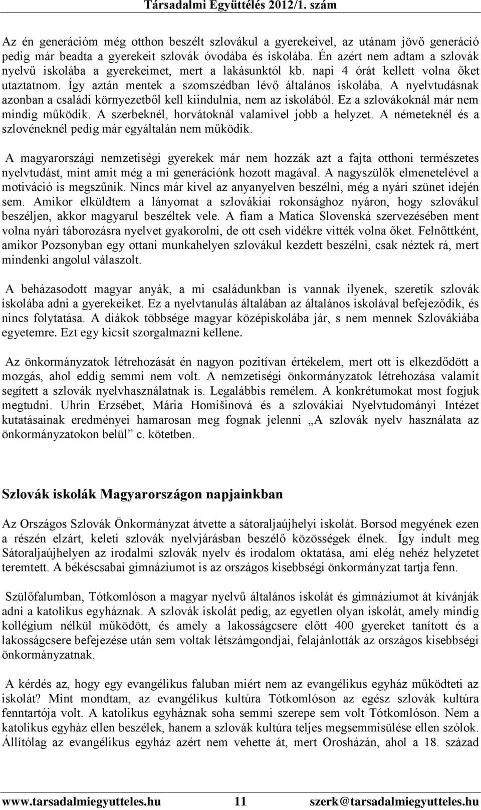 A nyelvtudásnak azonban a családi környezetből kell kiindulnia, nem az iskolából. Ez a szlovákoknál már nem mindig működik. A szerbeknél, horvátoknál valamivel jobb a helyzet.
