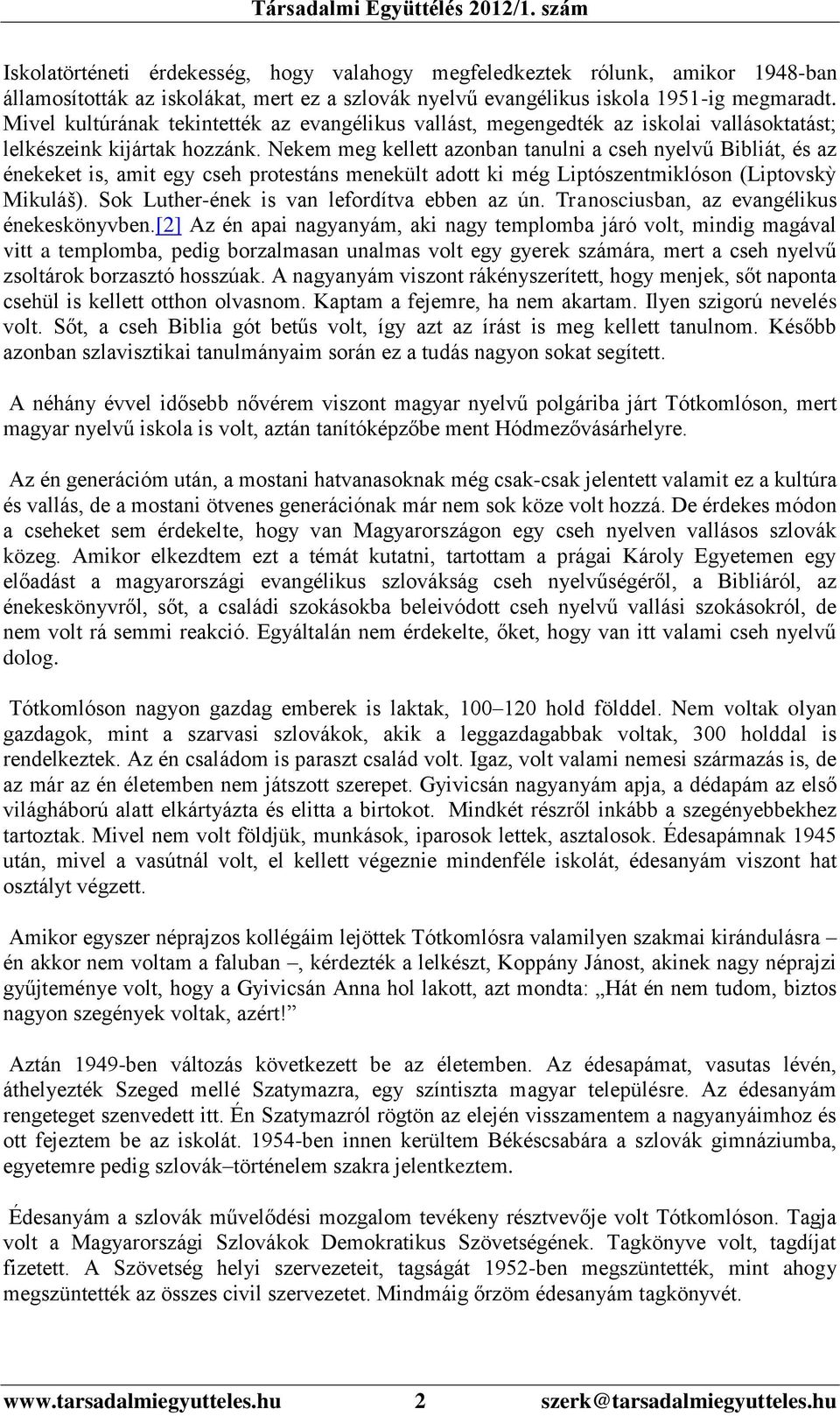 Nekem meg kellett azonban tanulni a cseh nyelvű Bibliát, és az énekeket is, amit egy cseh protestáns menekült adott ki még Liptószentmiklóson (Liptovskỳ Mikuláš).