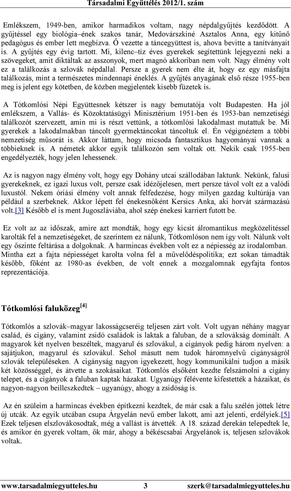 Mi, kilenc tíz éves gyerekek segítettünk lejegyezni neki a szövegeket, amit diktáltak az asszonyok, mert magnó akkoriban nem volt. Nagy élmény volt ez a találkozás a szlovák népdallal.