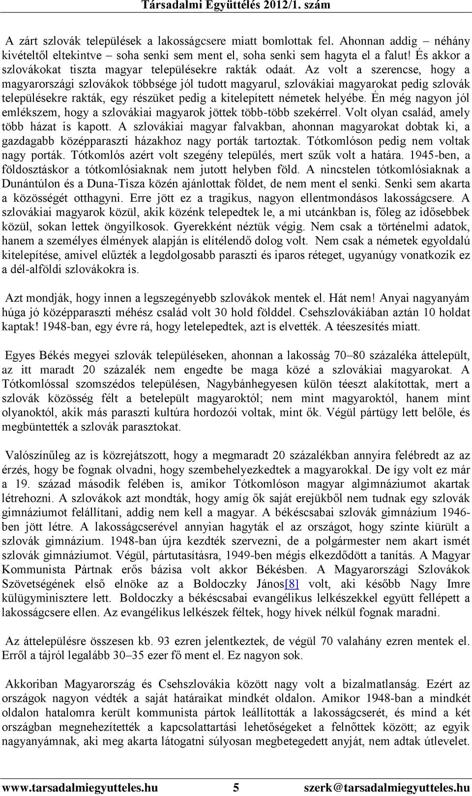 Az volt a szerencse, hogy a magyarországi szlovákok többsége jól tudott magyarul, szlovákiai magyarokat pedig szlovák településekre rakták, egy részüket pedig a kitelepített németek helyébe.