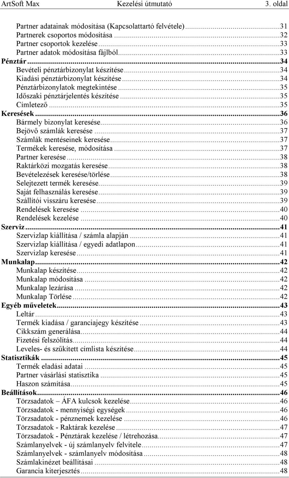 ..36 Bármely bizonylat keresése...36 Bejövő számlák keresése...37 Számlák mentéseinek keresése...37 Termékek keresése, módosítása...37 Partner keresése...38 Raktárközi mozgatás keresése.