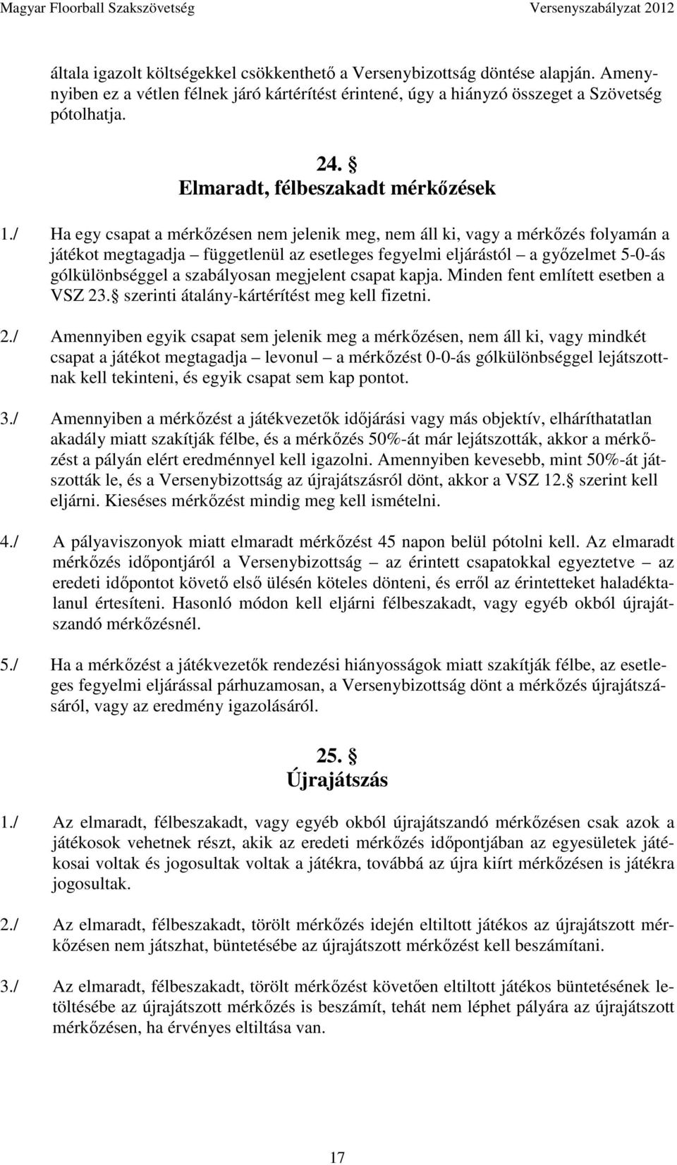/ Ha egy csapat a mérkőzésen nem jelenik meg, nem áll ki, vagy a mérkőzés folyamán a játékot megtagadja függetlenül az esetleges fegyelmi eljárástól a győzelmet 5-0-ás gólkülönbséggel a szabályosan