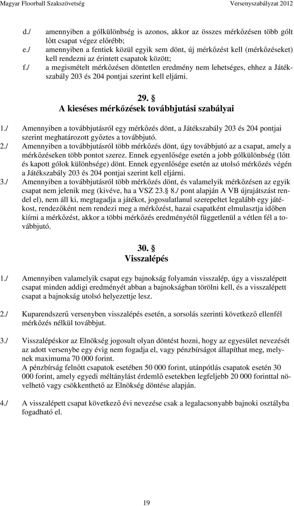 érintett csapatok között; a megismételt mérkőzésen döntetlen eredmény nem lehetséges, ehhez a Játékszabály 203 és 204 pontjai szerint kell eljárni. 29. A kieséses mérkőzések továbbjutási szabályai 1.