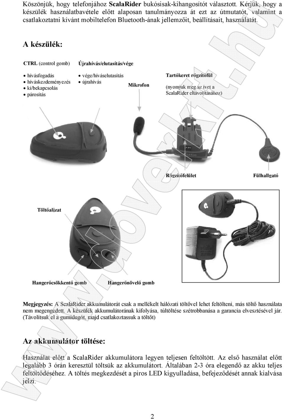 A készülék: CTRL (control gomb) Újrahívás/elutasítás/vége hívásfogadás híváskezdeményezés ki/bekapcsolás párosítás vége/híváselutasítás újrahívás Mikrofon Tartókeret rögzítőfül (nyomjuk meg az ívet a