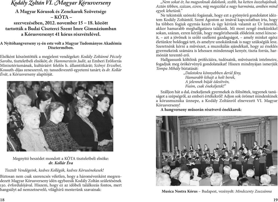 Elsőként köszöntötték a megjelent vendégeket: Kodály Zoltánné Péczely Sarolta, tiszteletbeli elnököt; dr. Hammerstein Judit, az Emberi Erőforrás Minisztériumának, kultúráért felelős h.