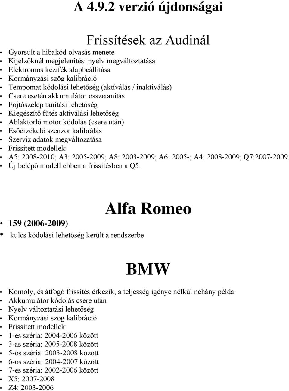 kódolási lehetőség (aktíválás / inaktiválás) Csere esetén akkumulátor összetanítás Fojtószelep tanítási lehetőség Kiegészítő fűtés aktiválási lehetőség Ablaktörlő motor kódolás (csere után)