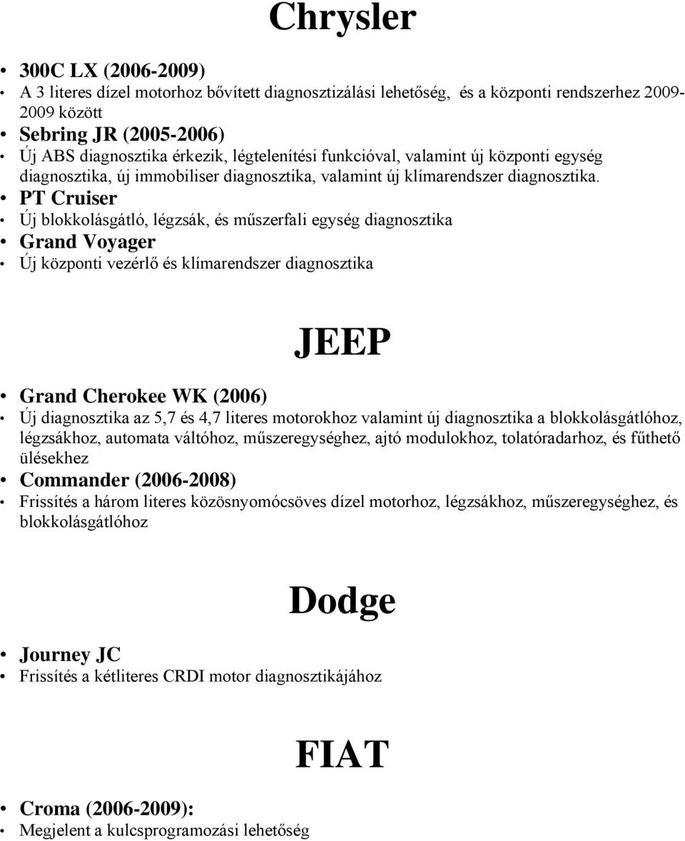 PT Cruiser Új blokkolásgátló, légzsák, és műszerfali egység diagnosztika Grand Voyager Új központi vezérlő és klímarendszer diagnosztika JEEP Grand Cherokee WK (2006) Új diagnosztika az 5,7 és 4,7