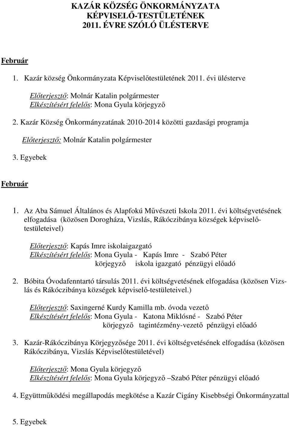 évi költségvetésének elfogadása (közösen Dorogháza, Vizslás, Rákóczibánya községek képviselőtestületeivel) Előterjesztő: Kapás Imre iskolaigazgató Elkészítésért felelős: Mona Gyula - Kapás Imre -