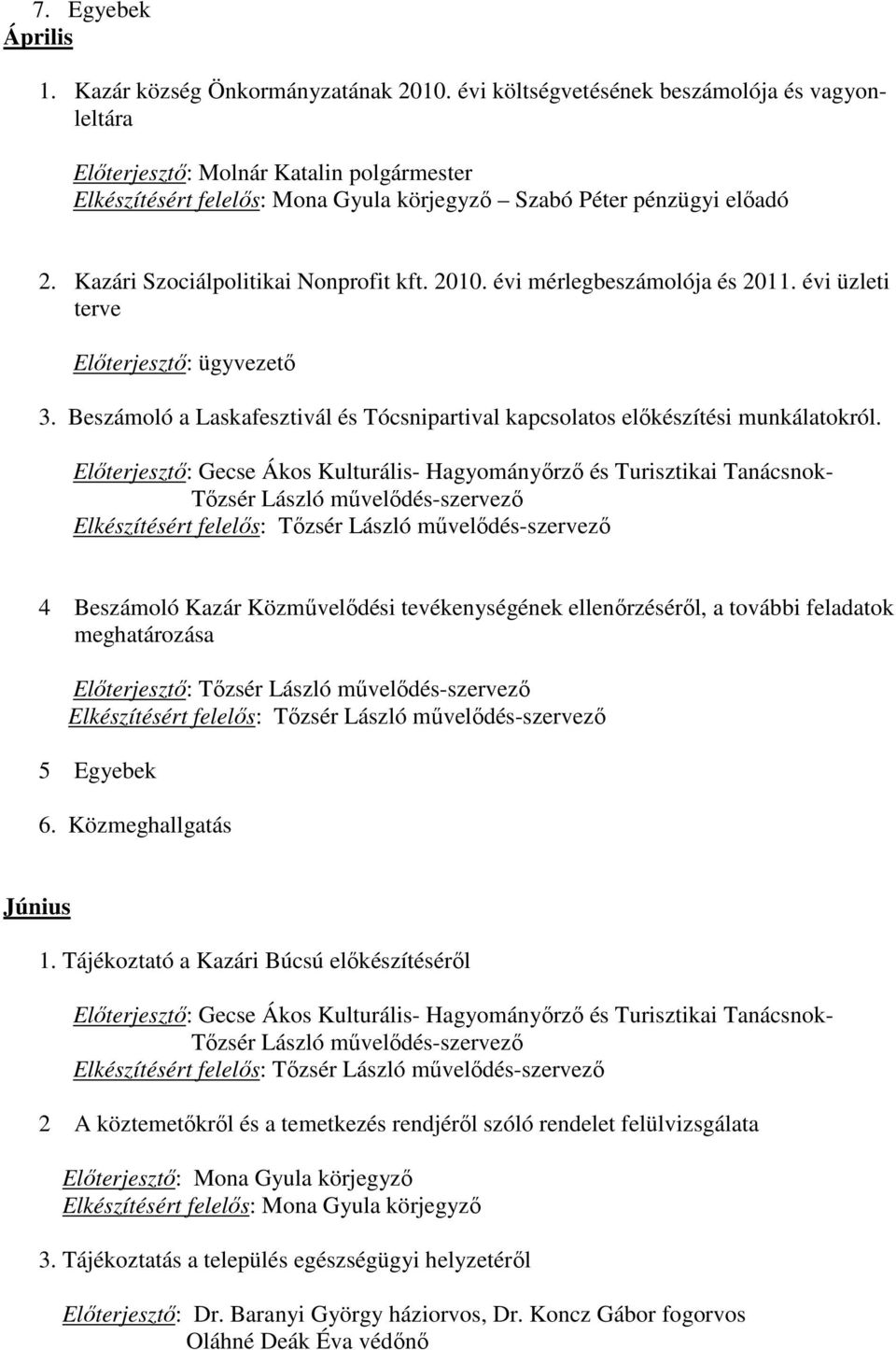 Előterjesztő: Gecse Ákos Kulturális- Hagyományőrző és Turisztikai Tanácsnok- 4 Beszámoló Kazár Közművelődési tevékenységének ellenőrzéséről, a további feladatok meghatározása Előterjesztő: 5 Egyebek