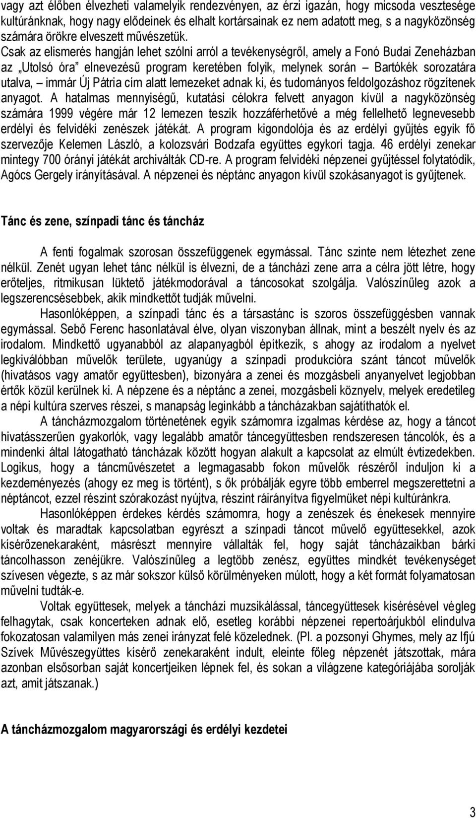 Csak az elismerés hangján lehet szólni arról a tevékenységről, amely a Fonó Budai Zeneházban az Utolsó óra elnevezésű program keretében folyik, melynek során Bartókék sorozatára utalva, immár Új