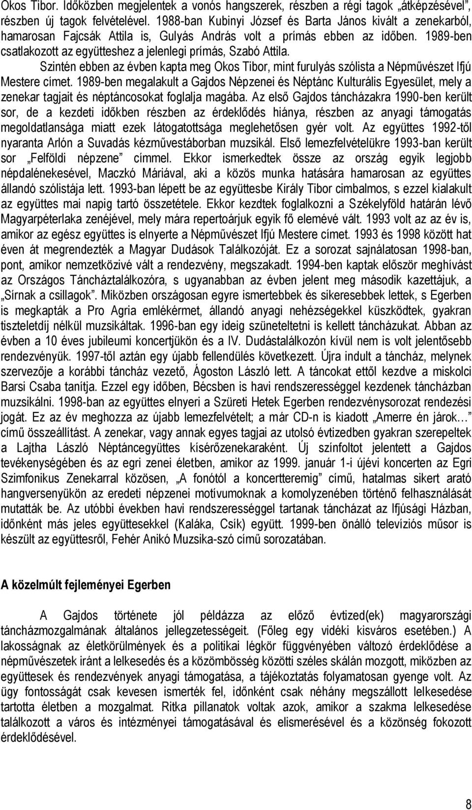 1989-ben csatlakozott az együtteshez a jelenlegi prímás, Szabó Attila. Szintén ebben az évben kapta meg Okos Tibor, mint furulyás szólista a Népművészet Ifjú Mestere címet.