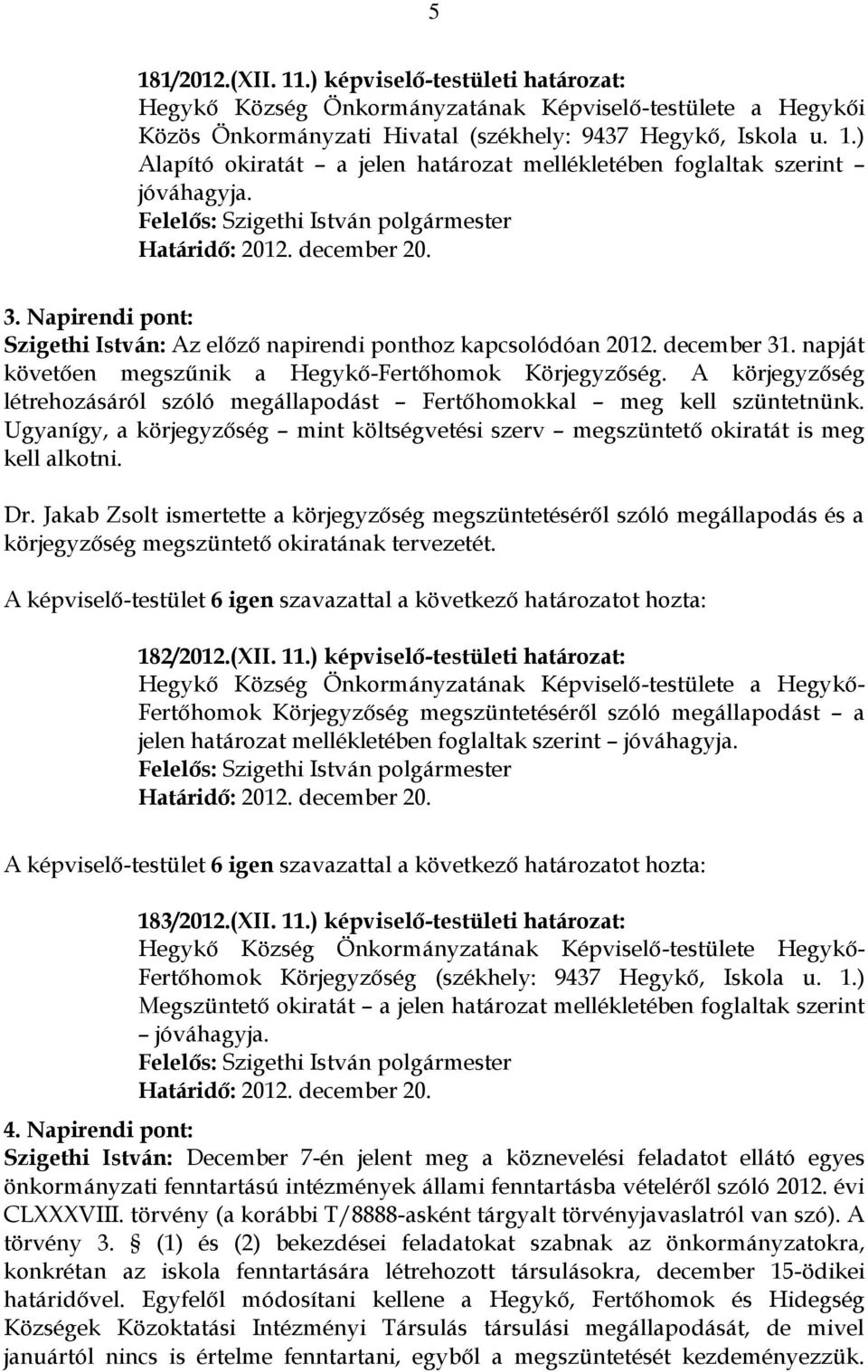 A körjegyzőség létrehozásáról szóló megállapodást Fertőhomokkal meg kell szüntetnünk. Ugyanígy, a körjegyzőség mint költségvetési szerv megszüntető okiratát is meg kell alkotni. Dr.