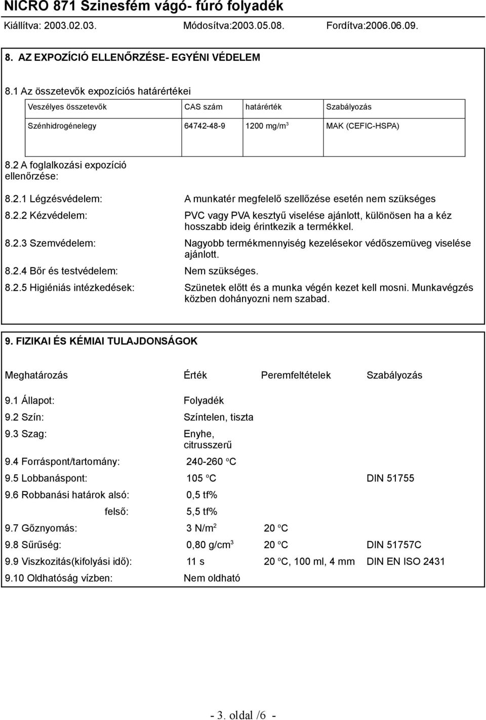 8.2.3 Szemvédelem: Nagyobb termékmennyiség kezelésekor védőszemüveg viselése ajánlott. 8.2.4 Bőr és testvédelem: Nem szükséges. 8.2.5 Higiéniás intézkedések: Szünetek előtt és a munka végén kezet kell mosni.