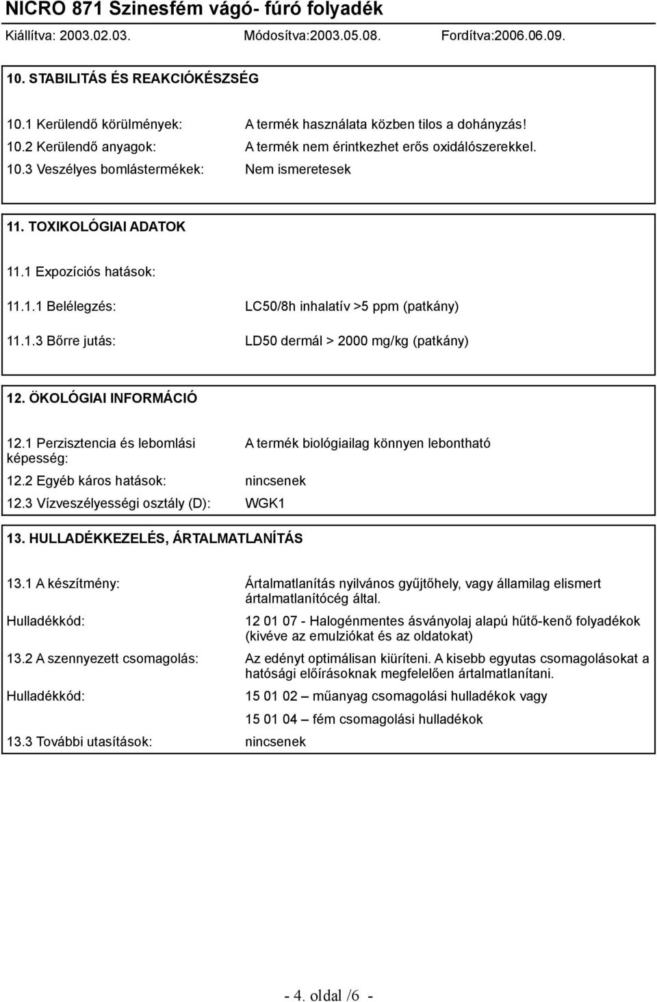 1 Perzisztencia és lebomlási képesség: 12.2 Egyéb káros hatások: nincsenek 12.3 Vízveszélyességi osztály (D): WGK1 13. HULLADÉKKEZELÉS, ÁRTALMATLANÍTÁS A termék biológiailag könnyen lebontható 13.