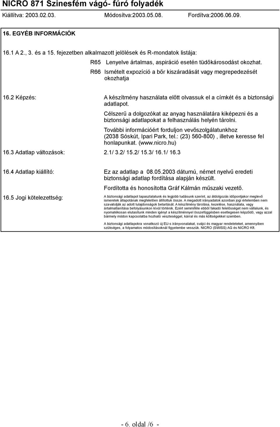 Célszerű a dolgozókat az anyag használatára kiképezni és a biztonsági adatlapokat a felhasználás helyén tárolni. 16.3 Adatlap változások: 2.1/ 3.2/ 15.2/ 15.3/ 16.1/ 16.