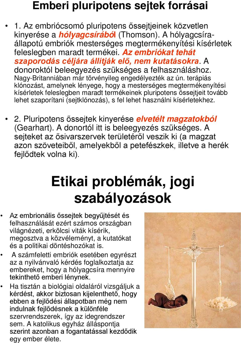 A donoroktól beleegyezés szükséges a felhasználáshoz. Nagy-Britanniában már törvényileg engedélyezték az ún.