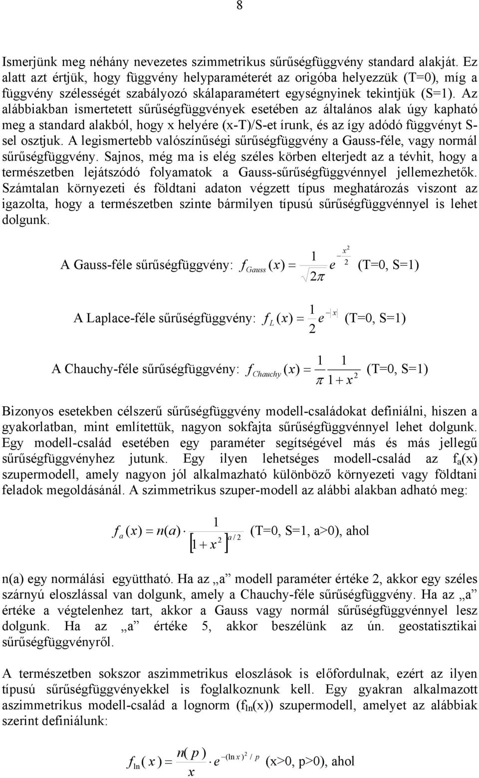 Az alábbakba smertetett sűrűségfüggvéyek esetébe az általáos alak úgy kapható meg a stadard alakból, hogy x helyére (x-t)/s-et íruk, és az így adódó függvéyt S- sel osztjuk.