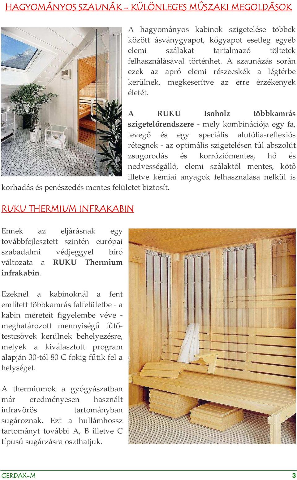 A RUKU Isoholz többkamrás szigetelőrendszere - mely kombinációja egy fa, levegő és egy speciális alufólia-reflexiós rétegnek - az optimális szigetelésen túl abszolút zsugorodás és korróziómentes, hő