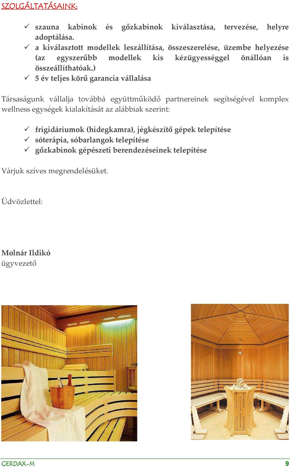 ) 5 év teljes körű garancia vállalása Társaságunk vállalja továbbá együttműködő partnereinek segítségével komplex wellness egységek kialakítását az