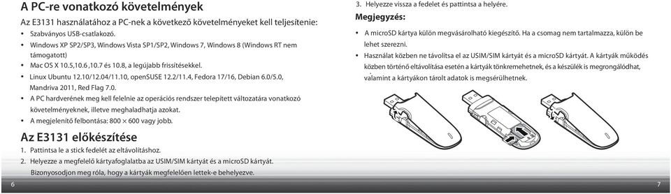 2/11.4, Fedora 17/16, Debian 6.0/5.0, Mandriva 2011, Red Flag 7.0. A PC hardverének meg kell felelnie az operációs rendszer telepített változatára vonatkozó követelményeknek, illetve meghaladhatja azokat.