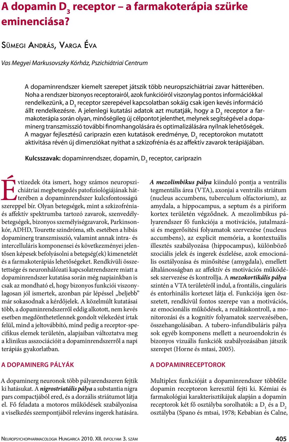 A jelenlegi kutatási adatok azt mutatják, hogy a farmakoterápia során olyan, minőségileg új célpontot jelenthet, melynek segítségével a dopaminerg transzmisszió további finomhangolására és
