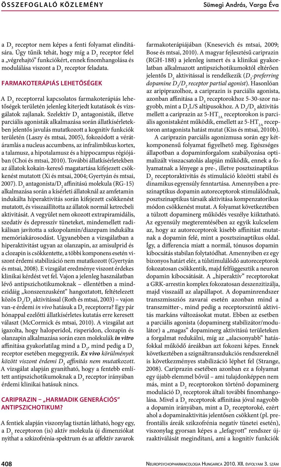 Szelektív D 3 antagonisták, illetve parciális agonisták alkalmazása során állatkísérletekben jelentős javulás mutatkozott a kognitív funkciók területén (Laszy és mtsai, 2005), fokozódott a