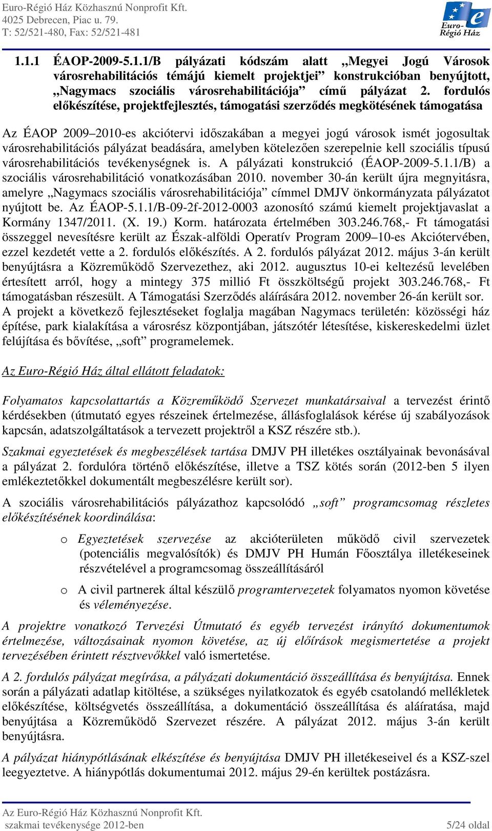 beadására, amelyben kötelezően szerepelnie kell szociális típusú városrehabilitációs tevékenységnek is. A pályázati konstrukció (ÉAOP-2009-5.1.1/B) a szociális városrehabilitáció vonatkozásában 2010.