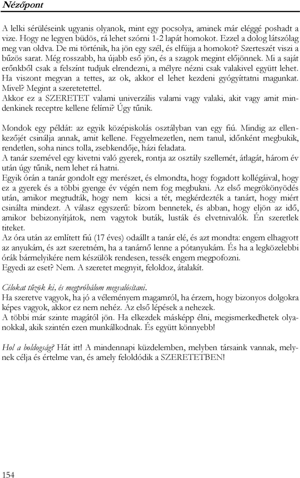 Mi a saját erőnkből csak a felszínt tudjuk elrendezni, a mélyre nézni csak valakivel együtt lehet. Ha viszont megvan a tettes, az ok, akkor el lehet kezdeni gyógyíttatni magunkat. Mivel?