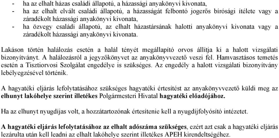 Lakáson történ halálozás esetén a halál tényét megállapító orvos állítja ki a halott vizsgálati bizonyítványt. A halálozásról a jegyzőkönyvet az anyakönyvvezető veszi fel.