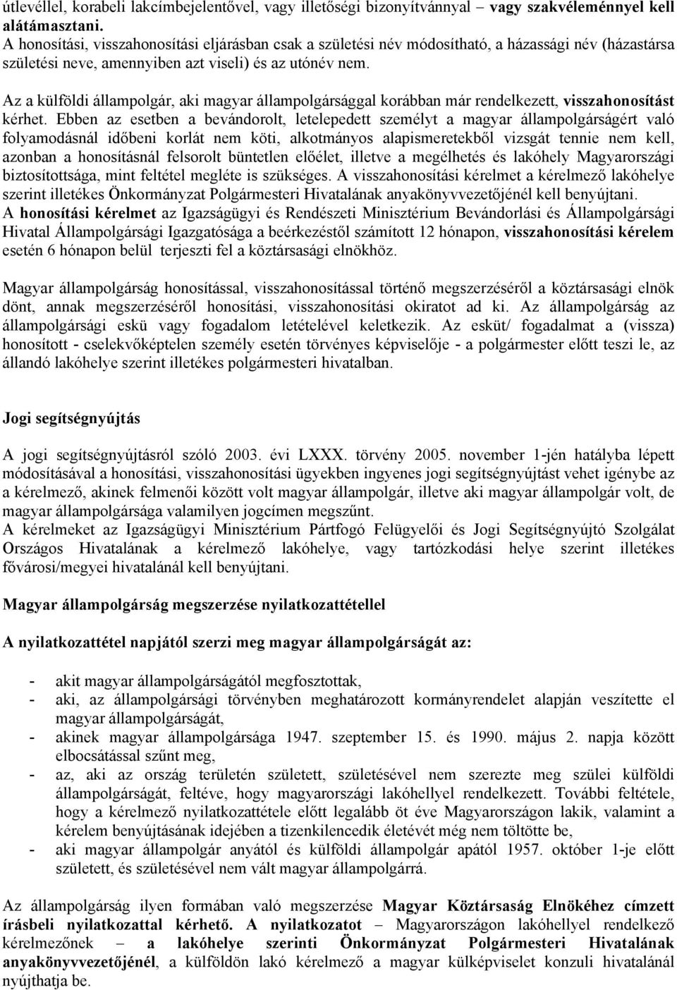 Az a külföldi állampolgár, aki magyar állampolgársággal korábban már rendelkezett, visszahonosítást kérhet.