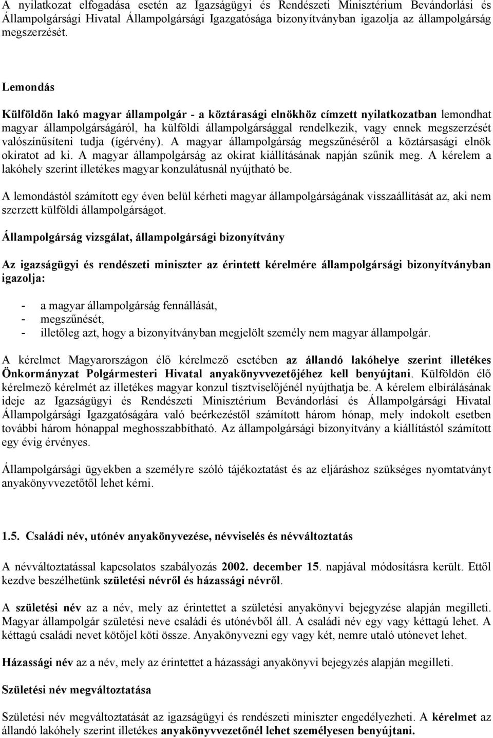 valószínűsíteni tudja (ígérvény). A magyar állampolgárság megszűnéséről a köztársasági elnök okiratot ad ki. A magyar állampolgárság az okirat kiállításának napján szűnik meg.